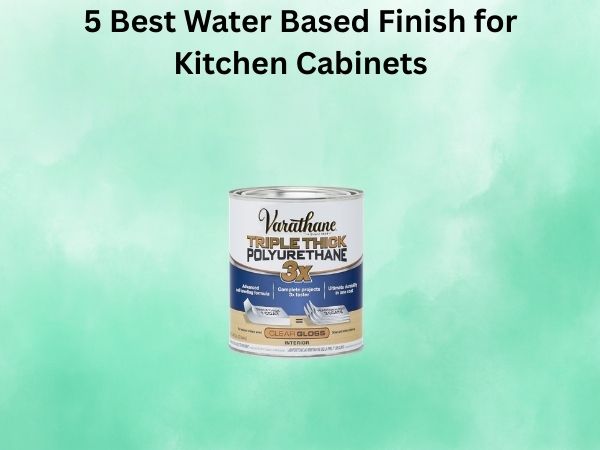 5 Best Water Based Finish for Kitchen Cabinets