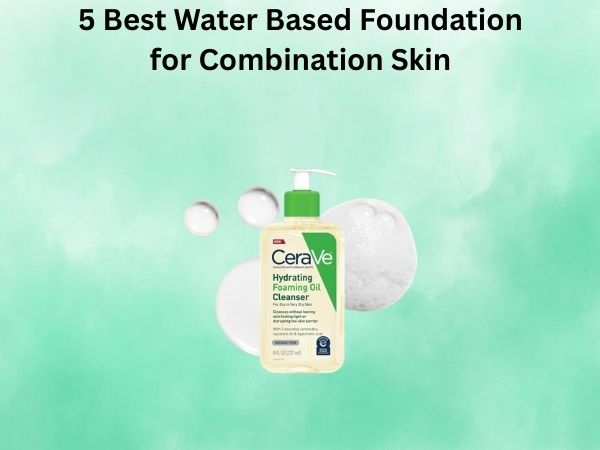 5 Best Water Based Foundation for Combination Skin