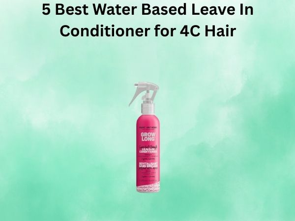 5 Best Water Based Leave In Conditioner for 4C Hair