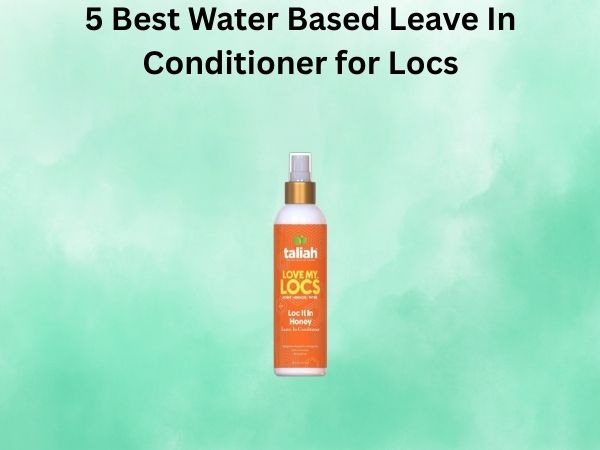 5 Best Water Based Leave In Conditioner for Locs