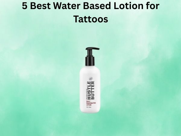 5 Best Water Based Lotion for Tattoos