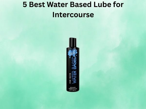 5 Best Water Based Lube for Intercourse