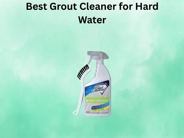 Best Grout Cleaner for Hard Water
