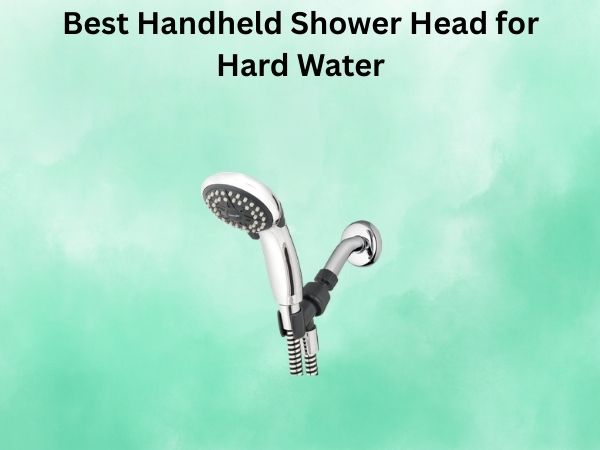 Best Handheld Shower Head for Hard Water