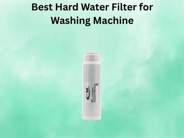 Best Hard Water Filter for Washing Machine