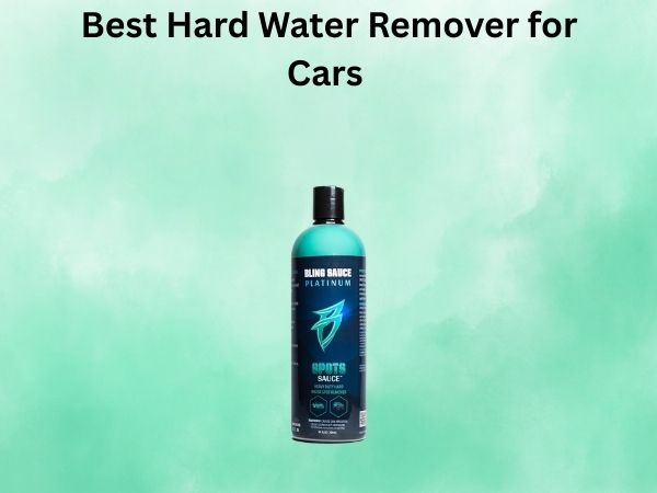 Best Hard Water Remover for Cars