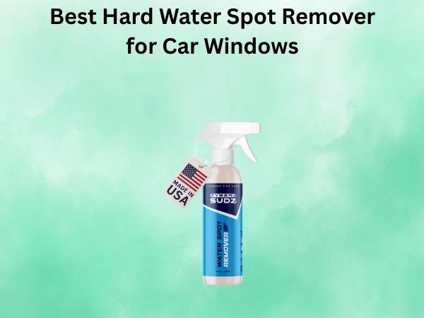 Best Hard Water Spot Remover for Car Windows