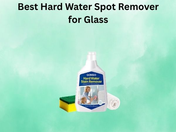 Best Hard Water Spot Remover for Glass