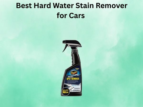 Best Hard Water Stain Remover for Cars