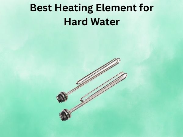 Best Heating Element for Hard Water