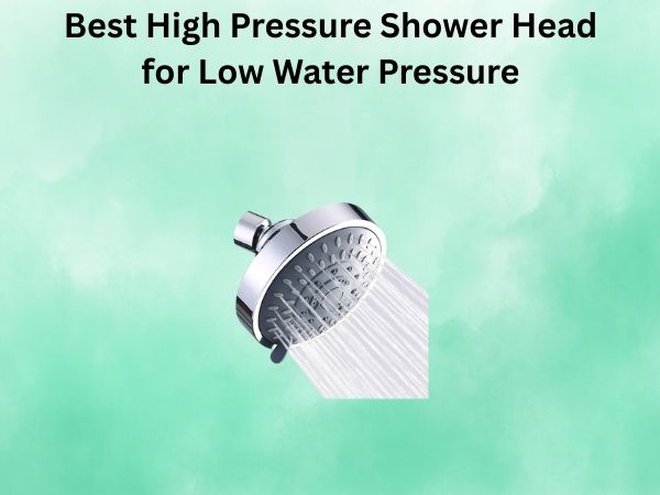 Best High Pressure Shower Head for Low Water Pressure