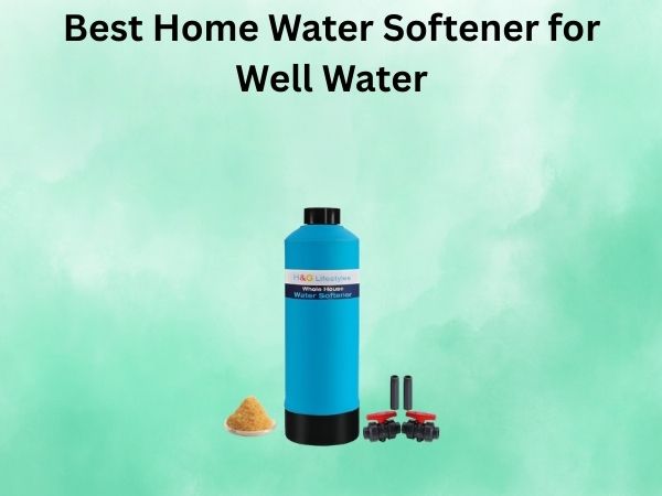 Best Home Water Softener for Well Water