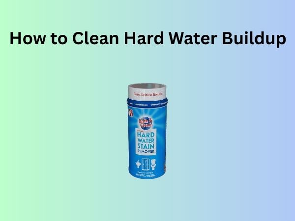 How to Clean Hard Water Buildup