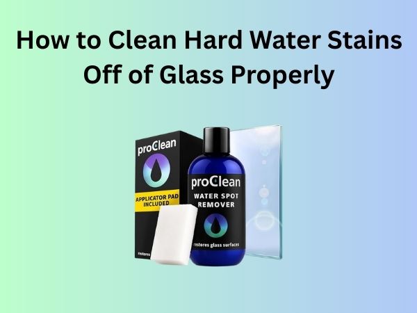 How to Clean Hard Water Stains Off of Glass Properly