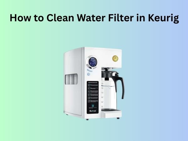How to Clean Water Filter in Keurig