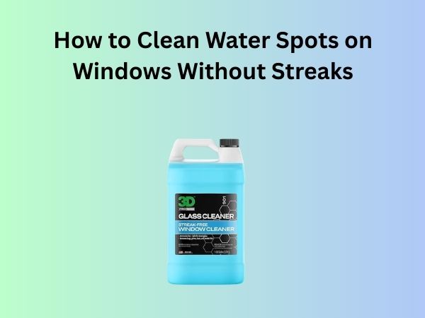 How to Clean Water Spots on Windows Without Streaks