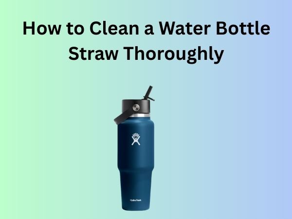 How to Clean a Water Bottle Straw Thoroughly