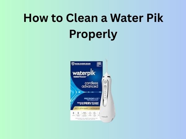 How to Clean a Water Pik Properly