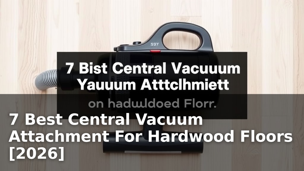 7 Best Central Vacuum Attachment For Hardwood Floors [2026]