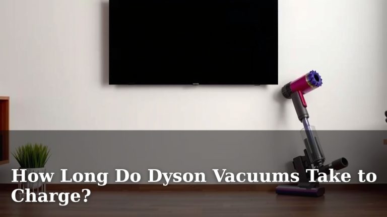 How Long Do Dyson Vacuums Take to Charge?