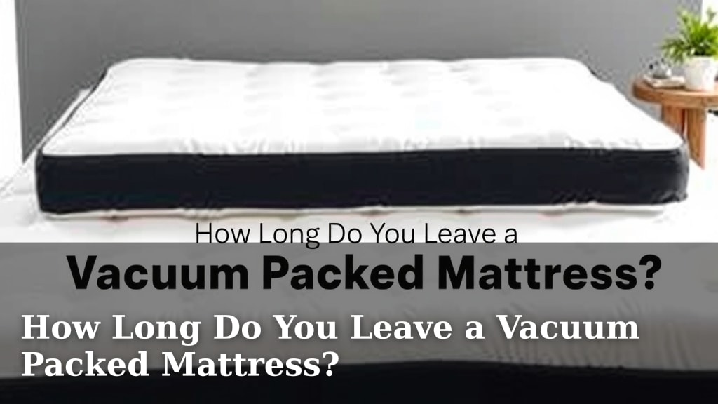 How Long Do You Leave a Vacuum Packed Mattress?