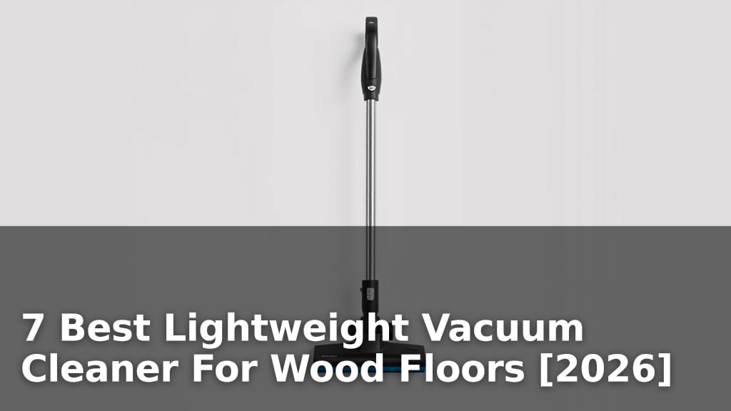 7 Best Lightweight Vacuum Cleaner For Wood Floors [2026]