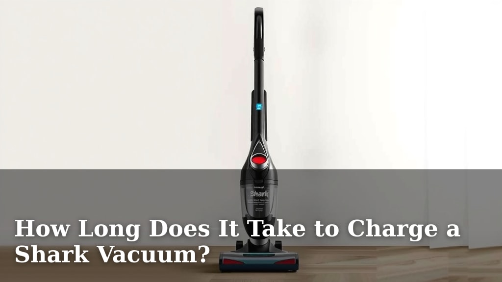 How Long Does It Take to Charge a Shark Vacuum?