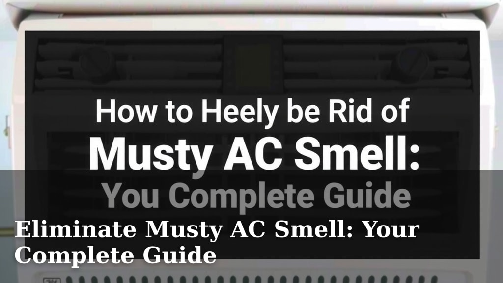 Eliminate Musty AC Smell: Your Complete Guide