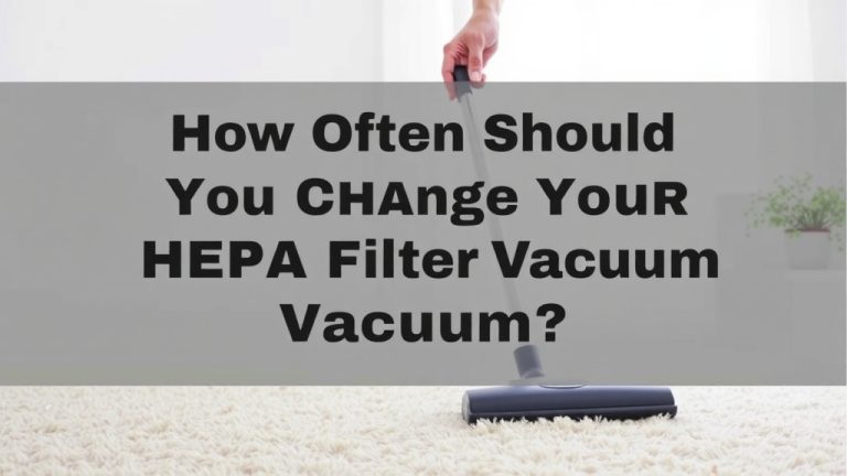 How Often Should You Change Your HEPA Filter Vacuum
