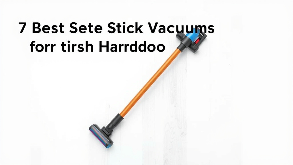 7 Best Stick Vacuums for Hardwood Floors