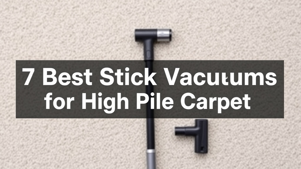 7 Best Stick Vacuums for High Pile Carpet