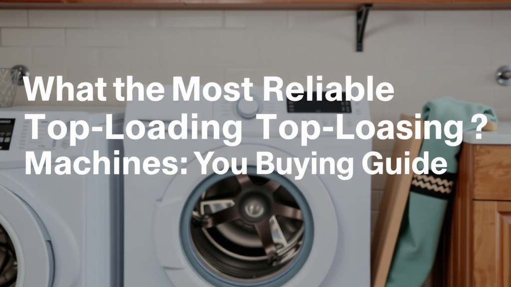 Most Reliable Top Loading Washing Machines: Your Buying Guide